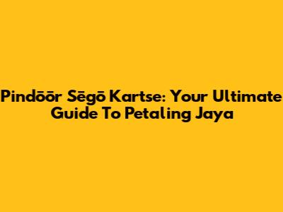 Pindōōr Sēgō Kartse: Your Ultimate Guide To Petaling Jaya