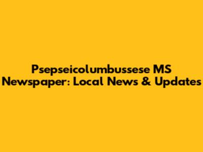 Psepseicolumbussese MS Newspaper: Local News & Updates