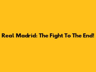 Real Madrid: The Fight To The End!