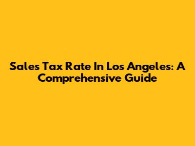 Sales Tax Rate In Los Angeles: A Comprehensive Guide