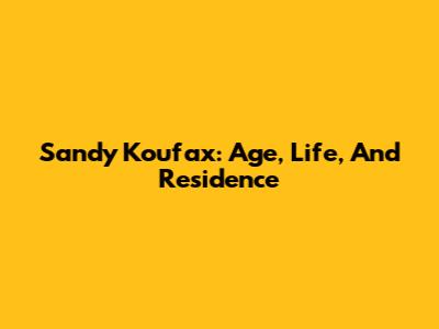 Sandy Koufax: Age, Life, And Residence