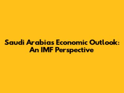 Saudi Arabia's Economic Outlook: An IMF Perspective