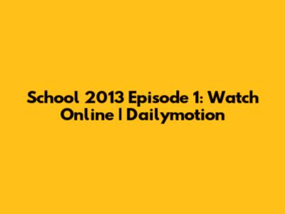 School 2013 Episode 1: Watch Online | Dailymotion