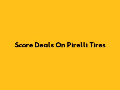 Score Deals On Pirelli Tires