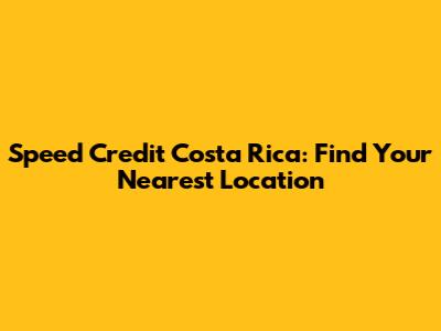 Speed Credit Costa Rica: Find Your Nearest Location