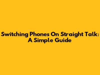 Switching Phones On Straight Talk: A Simple Guide
