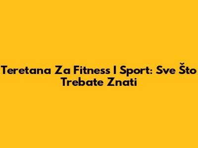 Teretana Za Fitness I Sport: Sve Što Trebate Znati