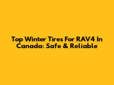 Top Winter Tires For RAV4 In Canada: Safe & Reliable