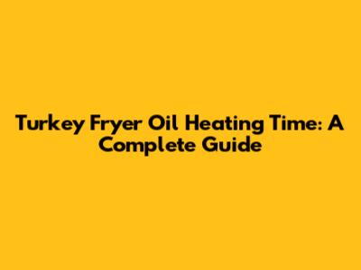 Turkey Fryer Oil Heating Time: A Complete Guide