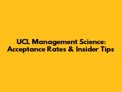 UCL Management Science: Acceptance Rates & Insider Tips