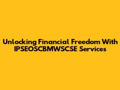 Unlocking Financial Freedom With IPSEOSCBMWSCSE Services