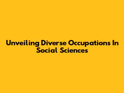 Unveiling Diverse Occupations In Social Sciences