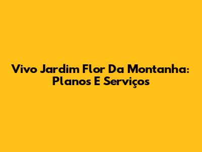 Vivo Jardim Flor Da Montanha: Planos E Serviços