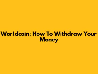 Worldcoin: How To Withdraw Your Money